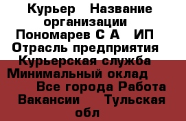 Курьер › Название организации ­ Пономарев С.А., ИП › Отрасль предприятия ­ Курьерская служба › Минимальный оклад ­ 32 000 - Все города Работа » Вакансии   . Тульская обл.